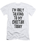 I Am Only Talking to My Cheetah Today Funny Gift Ideas T-Shirt